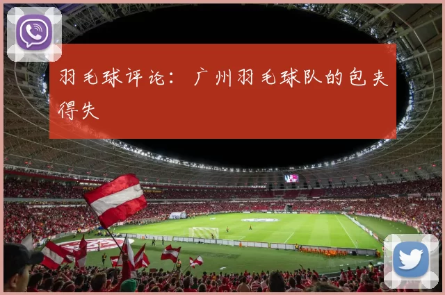 羽毛球评论：广州羽毛球队的包夹得失