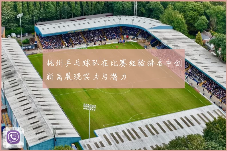 杭州乒乓球队在比赛经验排名中创新高展现实力与潜力