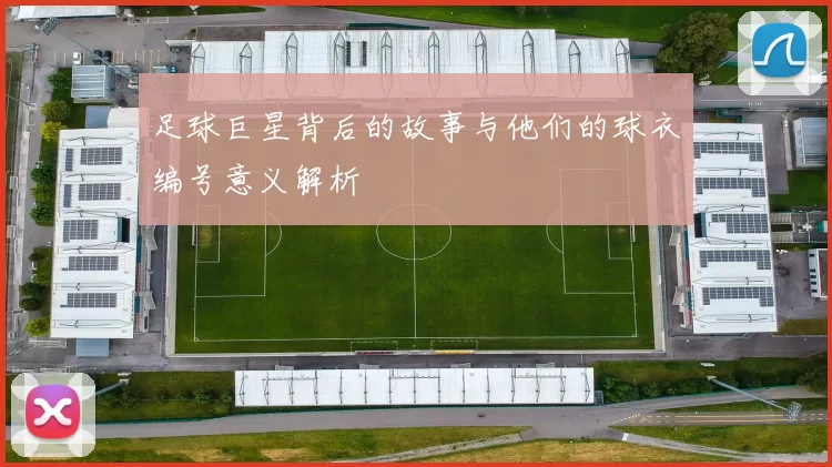 足球巨星背后的故事与他们的球衣编号意义解析