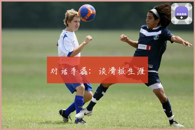 对话李磊：谈滑板生涯