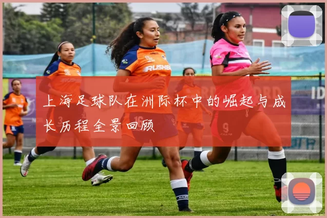 上海足球队在洲际杯中的崛起与成长历程全景回顾